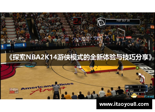《探索NBA2K14游侠模式的全新体验与技巧分享》