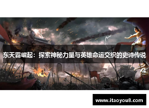 东天霸崛起：探索神秘力量与英雄命运交织的史诗传说