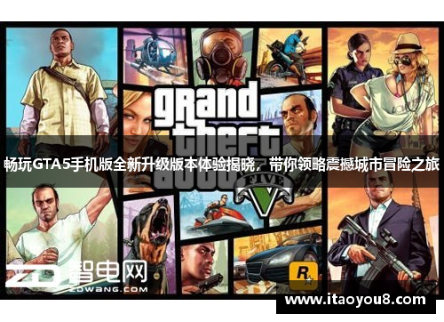 畅玩GTA5手机版全新升级版本体验揭晓，带你领略震撼城市冒险之旅