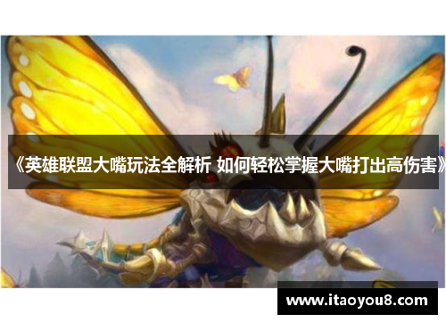 《英雄联盟大嘴玩法全解析 如何轻松掌握大嘴打出高伤害》